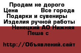 Продам не дорого › Цена ­ 8 500 - Все города Подарки и сувениры » Изделия ручной работы   . Ненецкий АО,Нижняя Пеша с.